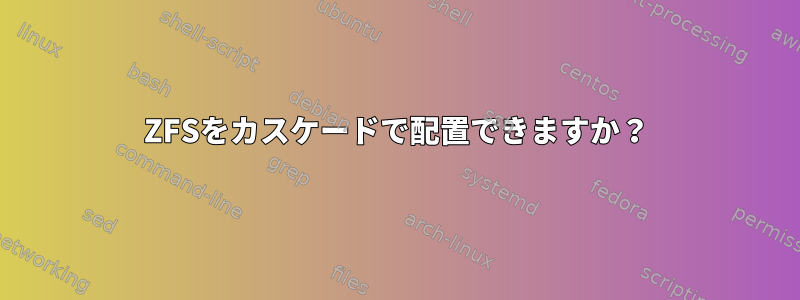 ZFSをカスケードで配置できますか？