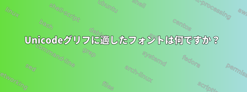 Unicodeグリフに適したフォントは何ですか？