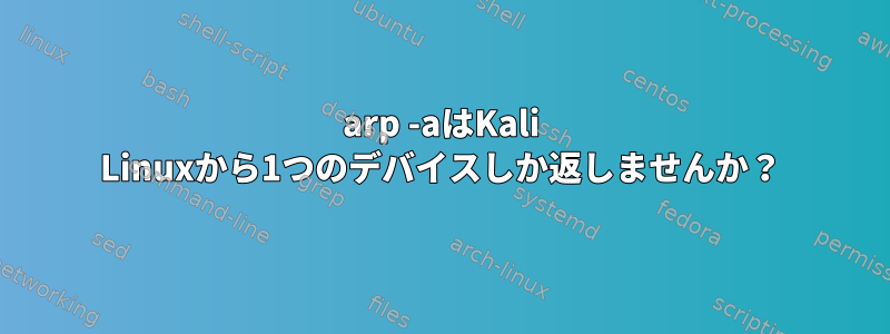 arp -aはKali Linuxから1つのデバイスしか返しませんか？