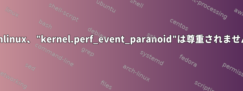 Archlinux、"kernel.perf_event_paranoid"は尊重されません。