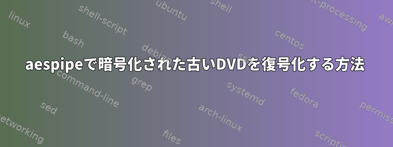 aespipeで暗号化された古いDVDを復号化する方法