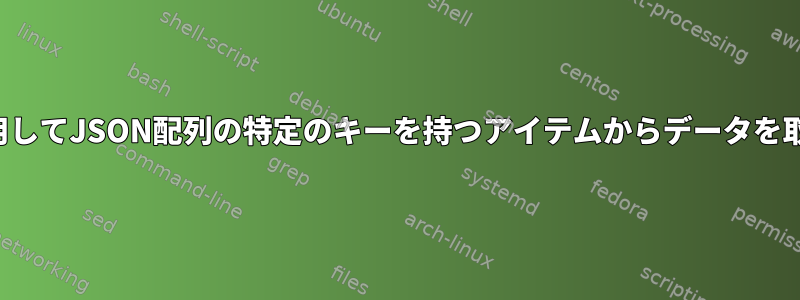 jqを使用してJSON配列の特定のキーを持つアイテムからデータを取得する