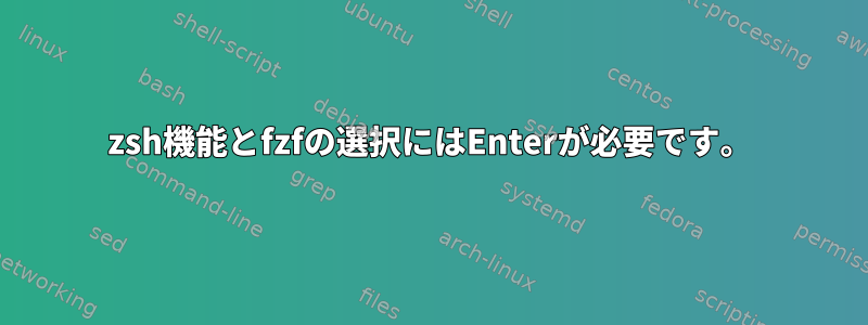 zsh機能とfzfの選択にはEnterが必要です。