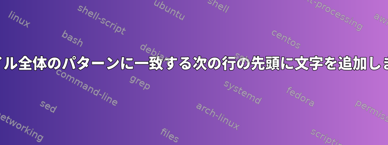 ファイル全体のパターンに一致する次の行の先頭に文字を追加します。