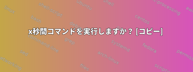 x秒間コマンドを実行しますか？ [コピー]