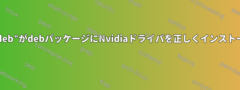 「設置が簡単.deb"がdebパッケージにNvidiaドライバを正しくインストールしません。