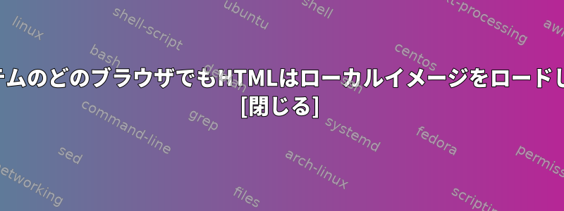 私のシステムのどのブラウザでもHTMLはローカルイメージをロードしません。 [閉じる]