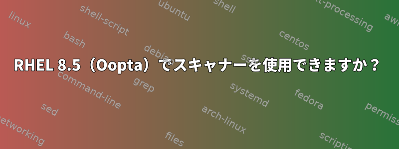 RHEL 8.5（Oopta）でスキャナーを使用できますか？