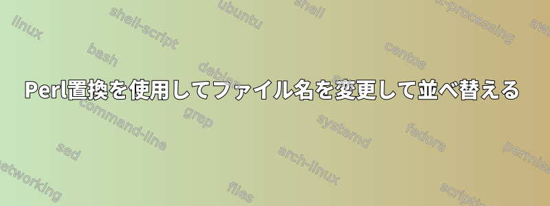 Perl置換を使用してファイル名を変更して並べ替える