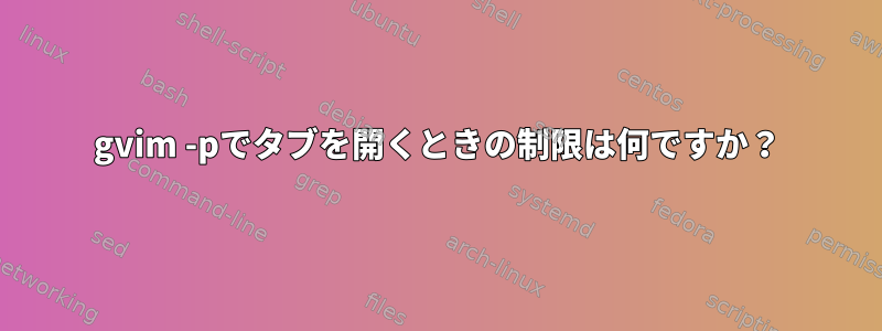 gvim -pでタブを開くときの制限は何ですか？