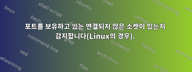 포트를 보유하고 있는 연결되지 않은 소켓이 있는지 감지합니다(Linux의 경우).