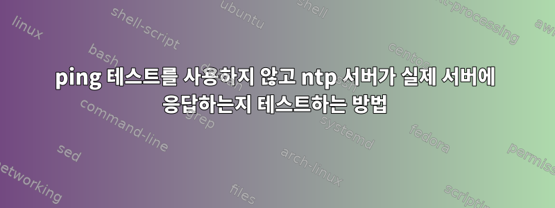 ping 테스트를 사용하지 않고 ntp 서버가 실제 서버에 응답하는지 테스트하는 방법