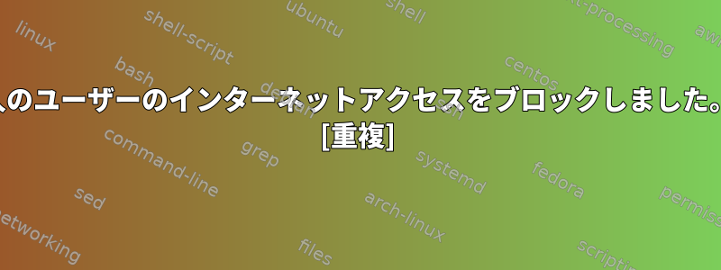 1人のユーザーのインターネットアクセスをブロックしました。 [重複]