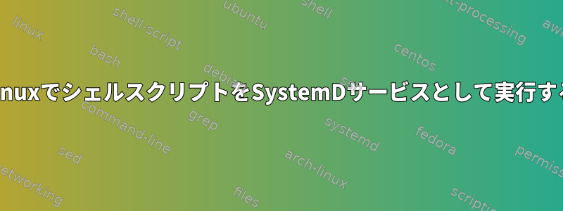 LinuxでシェルスクリプトをSystemDサービスとして実行する