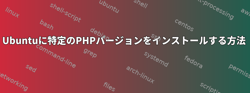 Ubuntuに特定のPHPバージョンをインストールする方法