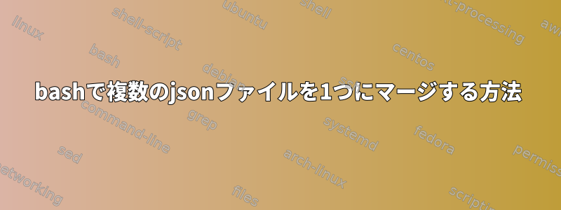 bashで複数のjsonファイルを1つにマージする方法