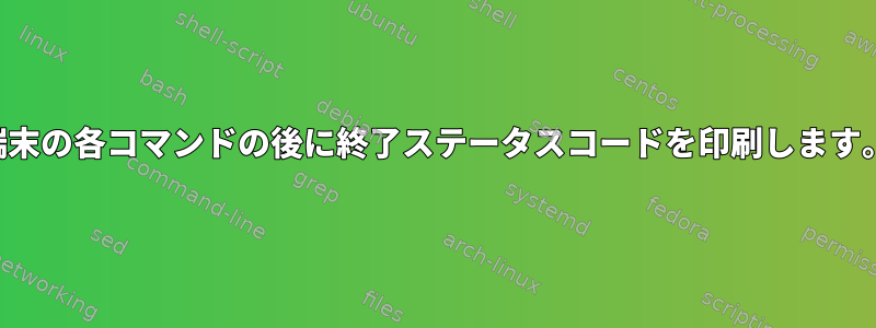 端末の各コマンドの後に終了ステータスコードを印刷します。