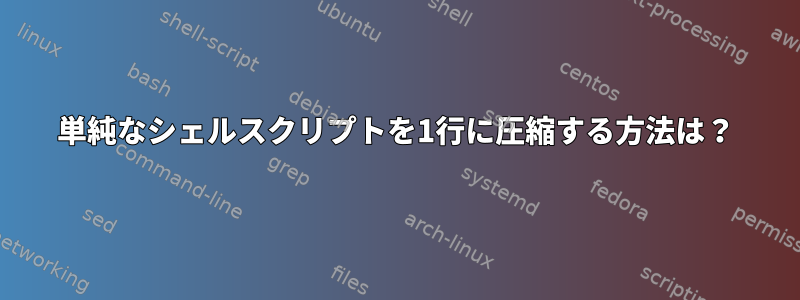 単純なシェルスクリプトを1行に圧縮する方法は？