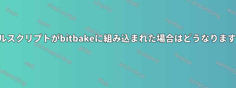 シェルスクリプトがbitbakeに組み込まれた場合はどうなりますか？