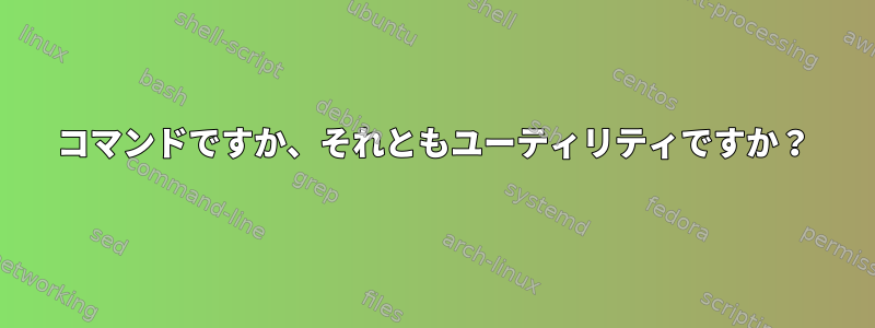 コマンドですか、それともユーティリティですか？