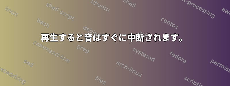 再生すると音はすぐに中断されます。