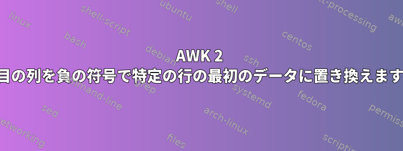 AWK 2 番目の列を負の符号で特定の行の最初のデータに置き換えます。