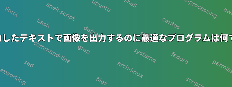 私が入力したテキストで画像を出力するのに最適なプログラムは何ですか？