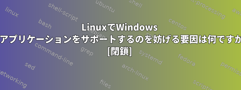 LinuxでWindows NTアプリケーションをサポートするのを妨げる要因は何ですか？ [閉鎖]