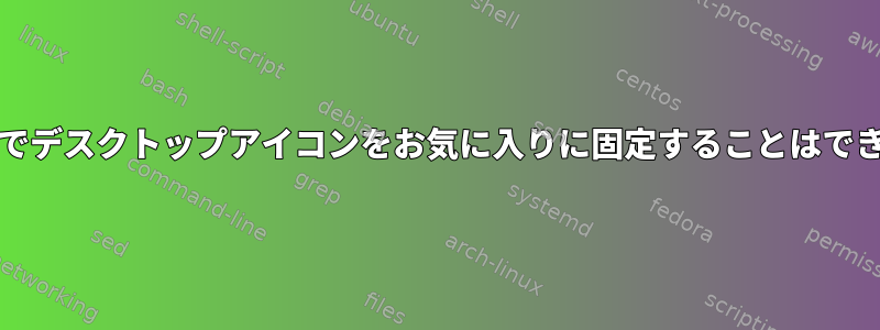 Pop!_OSでデスクトップアイコンをお気に入りに固定することはできません。