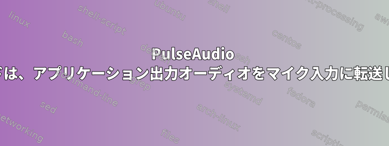 PulseAudio コマンドは、アプリケーション出力オーディオをマイク入力に転送します。