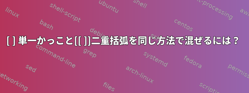 [ ] 単一かっこと[[ ]]二重括弧を同じ方法で混ぜるには？