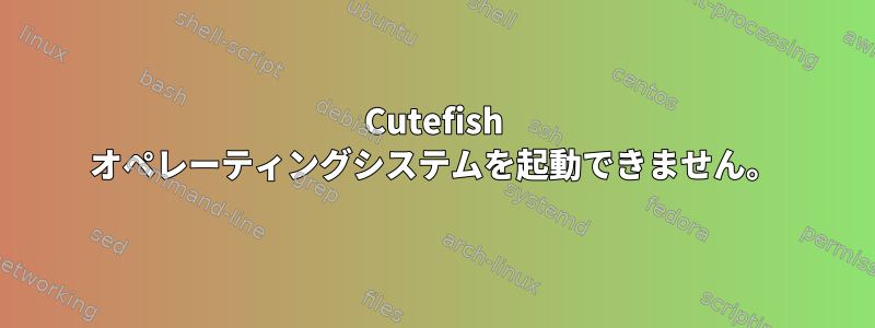 Cutefish オペレーティングシステムを起動できません。