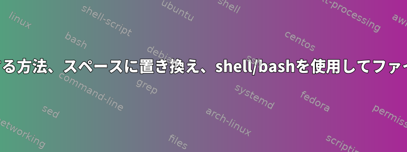 ファイル名を取得する方法、スペースに置き換え、shell/bashを使用してファイルを挿入する方法