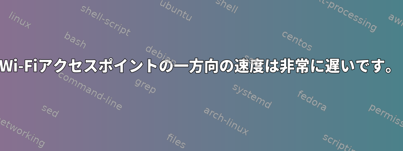 Wi-Fiアクセスポイントの一方向の速度は非常に遅いです。