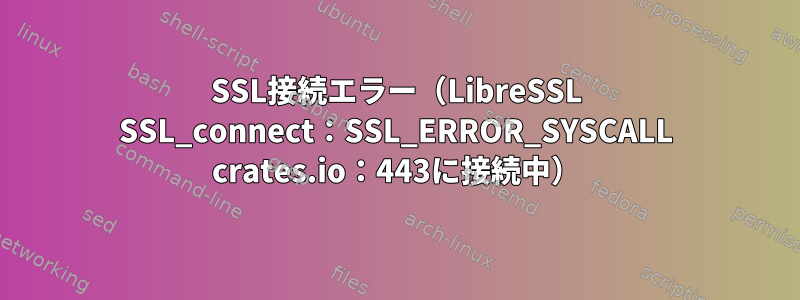 SSL接続エラー（LibreSSL SSL_connect：SSL_ERROR_SYSCALL crates.io：443に接続中）