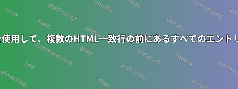 Perlまたはsedを使用して、複数のHTML一致行の前にあるすべてのエントリを削除します。