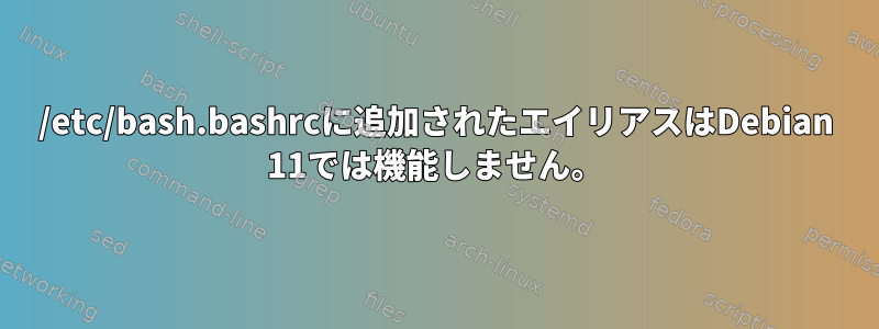 /etc/bash.bashrcに追加されたエイリアスはDebian 11では機能しません。