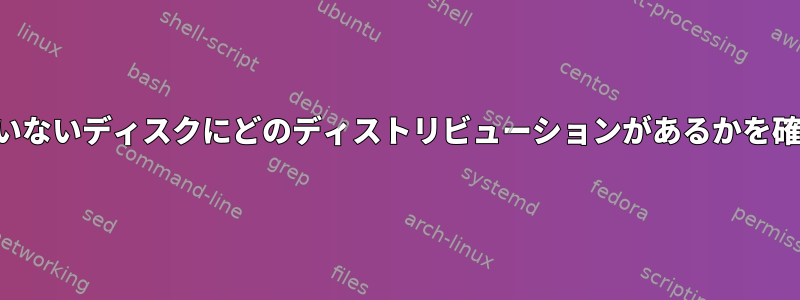 実行されていないディスクにどのディストリビューションがあるかを確認する方法