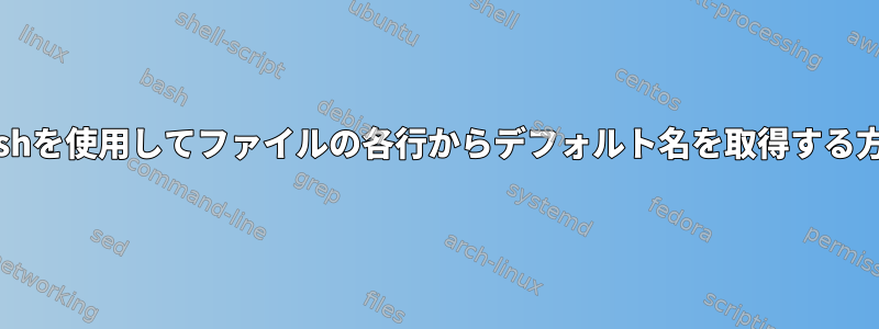 Bashを使用してファイルの各行からデフォルト名を取得する方法