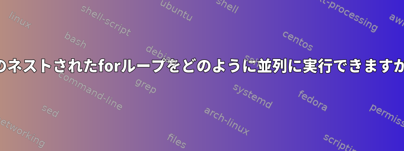 このネストされたforループをどのように並列に実行できますか？