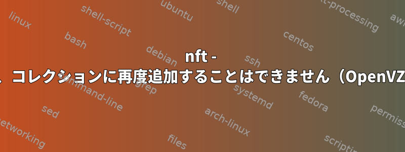 nft - 要素を削除した後、コレクションに再度追加することはできません（OpenVZコンテナから）。