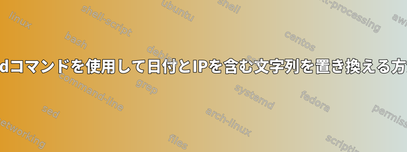 sedコマンドを使用して日付とIPを含む文字列を置き換える方法