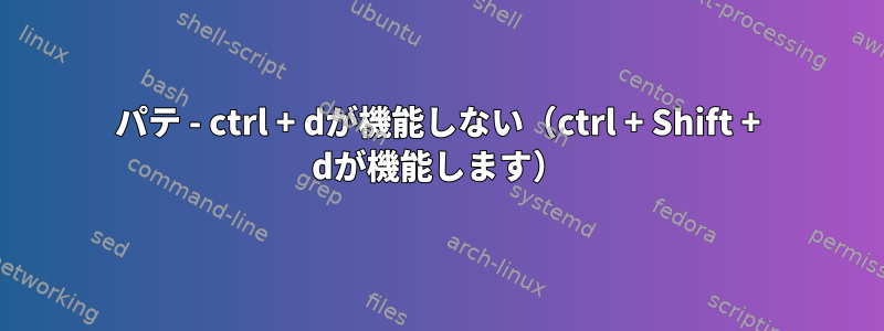 パテ - ctrl + dが機能しない（ctrl + Shift + dが機能します）