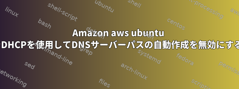 Amazon aws ubuntu ec2でDHCPを使用してDNSサーバーパスの自動作成を無効にする方法