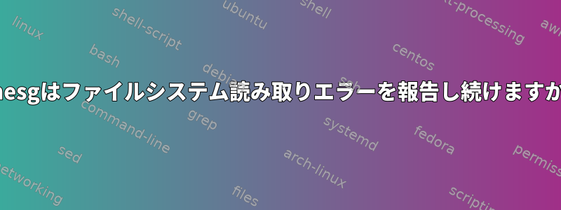 dmesgはファイルシステム読み取りエラーを報告し続けますか？