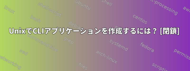 UnixでCLIアプリケーションを作成するには？ [閉鎖]