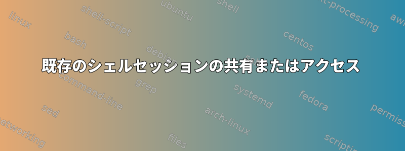 既存のシェルセッションの共有またはアクセス