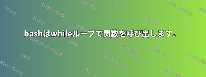 bashはwhileループで関数を呼び出します。