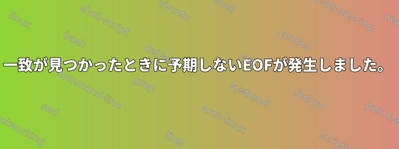 一致が見つかったときに予期しないEOFが発生しました。