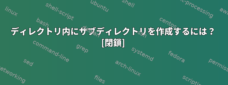 ディレクトリ内にサブディレクトリを作成するには？ [閉鎖]